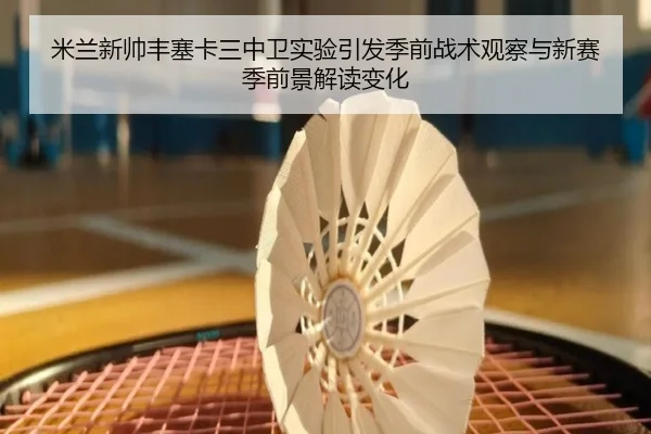 米兰新帅丰塞卡三中卫实验引发季前战术观察与新赛季前景解读变化