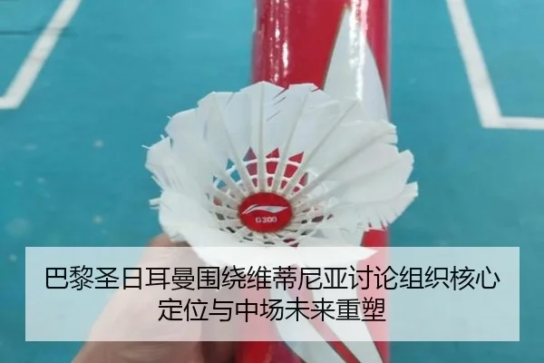 巴黎圣日耳曼围绕维蒂尼亚讨论组织核心定位与中场未来重塑