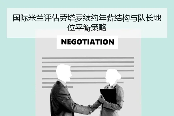 国际米兰评估劳塔罗续约年薪结构与队长地位平衡策略