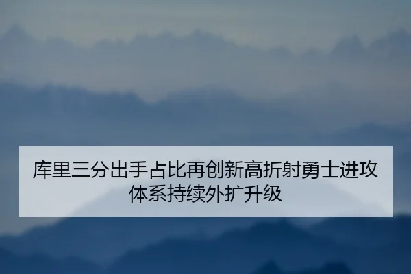 库里三分出手占比再创新高折射勇士进攻体系持续外扩升级